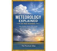 Meteorology Explained for Non-Scientists: How Weather Works From Clouds and Storms to Climate Patterns