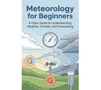 Meteorology for Beginners: A Clear Guide to Understanding Weather, Climate, and Forecasting