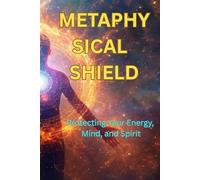 METHAPHYSICAL SHIELD: Protecting Your Energy, Mind, and Spirit