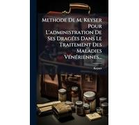 Methode De M. Keyser Pour L'administration De Ses DragÃ(c)es Dans Le Traitement Des Maladies VÃ(c)nÃ(c)riennes...