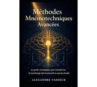 Méthodes Mnémoniques Avancées: Le guide stratégique pour transformer la surcharge informationnelle en expertise durable