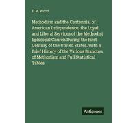 Methodism and the Centennial of American Independence, the Loyal and Liberal Services of the Methodist Episcopal Church During the First Century of ... of Methodism and Full Statistical Tables