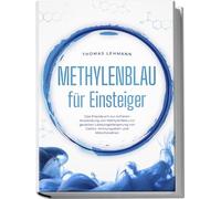 Methylenblau für Einsteiger: Das Praxisbuch zur sicheren Anwendung von Methylenblau zur gezielten Leistungssteigerung von Gehirn, Immunsystem und Mitochondrien