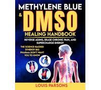 Methylene Blue & DMSO Healing Handbook: Reverse Aging, Erase Chronic Pain, and Supercharge Energy - The Science-Backed Synergy Big Pharma Don’t Want You to Know