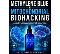 Methylene Blue & Mitochondrial Biohacking: A Complete Guide to Cellular Energy, Brain Health, Longevity, Cognitive Performance, and Healthy Aging