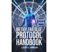 Methylene Blue Protocol Handbook: Cutting-Edge Protocols for Mitochondrial Health, Cognitive Enhancement, and Immune Resilience to Unlocking Your Path to Longevity and Optimal Self-Care