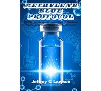 Methylene Blue Protocol: The Bio-Hacker’s and Science-Backed Handbook for Boosting Brain Power, Mitochondria and Mental Clarity