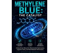 Methylene Blue: The Catalyst: A Data-Driven Manual for Mitochondrial Optimization, Cognitive Clarity, and Peak Metabolic Performance.