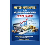 Metodi della valutazione finanziaria...Senza Paura!: Guida pratica per superare l'esame con formule chiare e esercizi svolti.