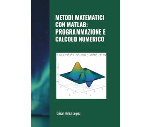 METODI MATEMATICI CON MATLAB: PROGRAMMAZIONE E CALCOLO NUMERICO