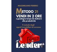 METODO 21 - VENDI IN DUE ORE e guadagna tempo da dedicare alla produttività: Il metodo degli agenti immobiliari di successo