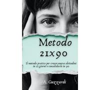 Metodo 21X90: Il metodo pratico per creare nuove abitudini in 21 giorni e consolidarle in 90