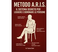 Metodo A.R.I.S.: Il Sistema Segreto per Leggere e Dominare le Persone - El...