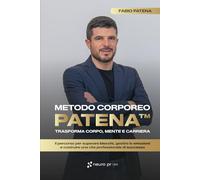 Metodo Corporeo Patena™: trasforma corpo, mente e carriera: Il percorso per superare blocchi, gestire le emozioni e costruire una vita professionale di successo