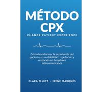 Método CPX: Change Patient Experience: Comó transformar la experiencia del paciente en rentabilidad, reputación y retención en hospitales latinoamericanos