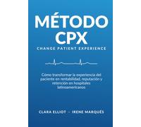 Método CPX: Change Patient Experience: Comó transformar la experiencia del paciente en rentabilidad, reputación y retención en hospitales latinoamericanos