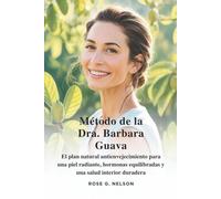Método de la Dra. Barbara Guava: El plan natural antienvejecimiento para una piel radiante, hormonas equilibradas y una salud interior duradera