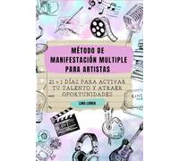 MÉTODO DE MANIFESTACIÓN MÚLTIPLE PARA ARTISTAS: 21+1 DÍAS PARA ACTIVAR TU TALENTO Y ATRAER OPORTUNIDADES