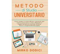 Metodo di Studio Universitario: come studiare in modo efficace, superando ogni esame senza stress e ansia, utilizzando le migliori tecniche di memoria