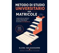 Metodo di Studio Universitario per Matricole: La guida pratica per organizzare lo studio, superare gli esami e affrontare il primo biennio di università senza abbandonare