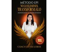 MÉTODO EPI NO LO ELIMINES TRANSFÓRMALO: Despertando tu poder interior