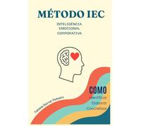 MÉTODO IEC - INTELIGÊNCIA EMOCIONAL CORPORATIVA: COMO IDENTIFICAR - ELABORAR - CONCRETIZAR