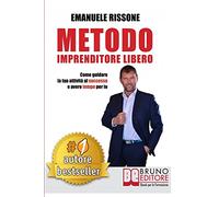 Metodo Imprenditore Libero: Come Creare La Tua Attività Di Successo e Avere Tempo Per Te
