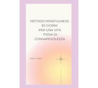 Metodo Mindfulness: 30 Giorni per una Vita Piena di Consapevolezza