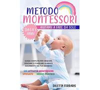 Metodo Montessori: Aiutami a Fare da Solo da 0 a 3 anni! Guida Completa per Crescere, Educare e Stimolare la Mente Assorbente del Tuo Bambino. 100 Attività Montessori Spiegate in Modo Pratico