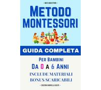 Metodo Montessori: Per Bambini da 0 a 6 anni. Guida Completa e Migliori Attività per Educare alla Libertà e all'Indipendenza