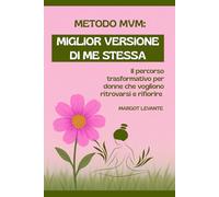 METODO MVM MIGLIOR VERSIONE DI ME STESSA: Il percorso trasformativo per donne che vogliono ritrovarsi e rifiorire