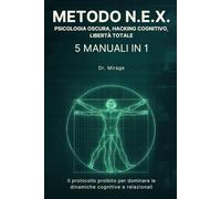 METODO N.E.X. - 5 MANUALI IN 1 - PSICOLOGIA OSCURA, HACKING COGNITIVO, LIBERTÀ TOTALE: Il protocollo proibito per dominare le dinamiche cognitive e relazionali