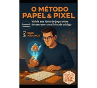 Método Papel & Pixel: Valide se sua ideia de jogo é divertida em 7 dias e evite meses de trabalho desperdiçado (antes de escrever uma única linha de código)