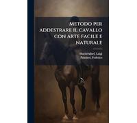 Metodo per addestrare il cavallo con arte facile e naturale