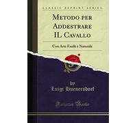 Metodo per Addestrare IL Cavallo: Con Arte Facile e Naturale (Classic Reprint)