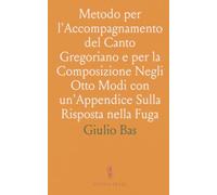 Metodo per l'Accompagnamento del Canto Gregoriano e per la Composizione Negli Otto Modi con un'Appendice Sulla Risposta nella Fuga