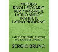 METODO RIVOLUZIONARIO PER IMPARARE IL LATINO ANTICO TRAMITE IL LATINO MODERNO: LATINO MODERNO LA LINGUA PIU' FACILE DEL MONDO