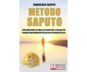 Metodo Saputo: Come Riprendere In Mano La Propria Vita e Lanciare Un Progetto Imprenditoriale di Successo Partendo Da Zero