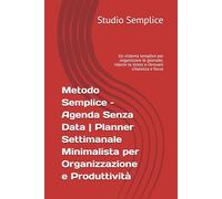 Metodo Semplice - Agenda Senza Data | Planner Settimanale Minimalista per Organizzazione e Produttività: Un sistema semplice per organizzare le ... lo stress e ritrovare chiarezza e focus