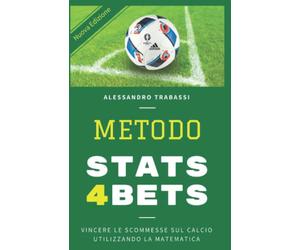 METODO STATS4BETS: VINCERE LE SCOMMESSE SUL CALCIO UTILIZZANDO LA MATEMATICA: COME STUDIARE E VINCERE LE SCHEDINE USANDO LE STATISTICHE