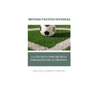 MÉTODO TÁCTICO INTEGRAL: La táctica como eje de la formación del futbolista