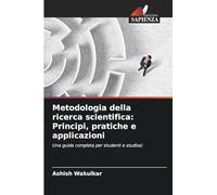 Metodologia della ricerca scientifica: Principi, pratiche e applicazioni: Una guida completa per studenti e studiosi