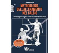 Metodologia dell' Allenamento nel Calcio. Teoria e Pratica per l'Abilitazione dell'Allenatore
