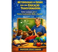 METODOLOGIAS DE ENSINO PARA UMA EDUCAÇÃO TRANSFORMADORA: COMO LECIONAR PARA O ENSINO FUNDAMENTAL, MEDIO E SUPERIOR