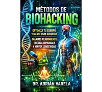 MÉTODOS DE BIOHACKING: optimiza tu cuerpo y mente para alcanzar máximo rendimiento,energia imparable y mayor longevidad