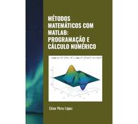 MÉTODOS MATEMÁTICOS COM MATLAB: PROGRAMAÇÃO E CÁLCULO NUMÉRICO