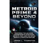 Metroid Prime 4: Beyond Game Guide: Mastering the Universe: Comprehensive Strategies, Secrets, and Lore for Samus Aran’s Ultimate Adventure