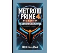 Metroid Prime4: Beyond - The Definitive Game Guide: From Beginner to Master: Walkthroughs, Tactics, and Complete Completion Strategies