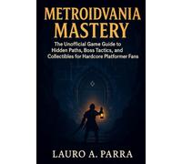 Metroidvania Mastery: The Unofficial Game Guide to Hidden Paths, Boss Tactics, and Collectibles for Hardcore Platformer Fans