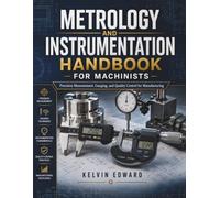 METROLOGY AND INSTRUMENTATION HANDBOOK FOR MACHINISTS: Precision Measurement, Gauging, and Quality Control for Manufacturing